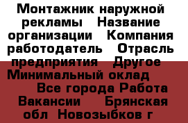 Монтажник наружной рекламы › Название организации ­ Компания-работодатель › Отрасль предприятия ­ Другое › Минимальный оклад ­ 28 000 - Все города Работа » Вакансии   . Брянская обл.,Новозыбков г.